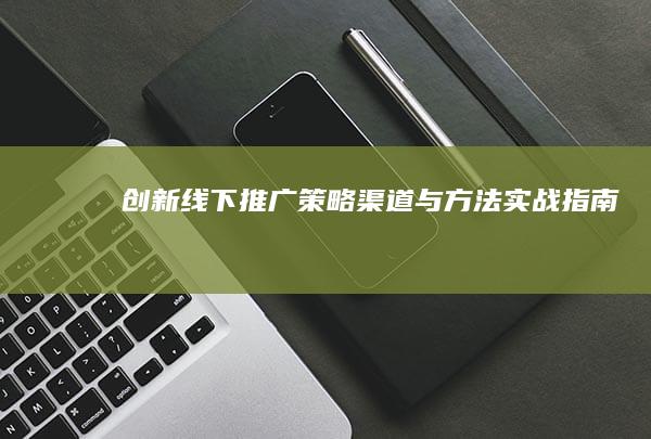 创新线下推广策略：渠道与方法实战指南